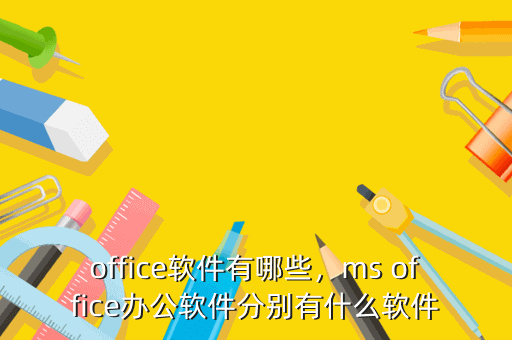 office软件有哪些，ms office办公软件分别有什么软件